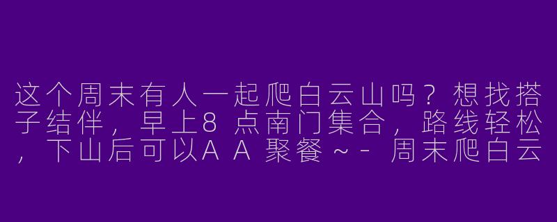 这个周末有人一起爬白云山吗？想找搭子结伴，早上8点南门集合，路线轻松，下山后可以AA聚餐～-周末爬白云山搭子