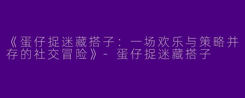 《蛋仔捉迷藏搭子：一场欢乐与策略并存的社交冒险》-蛋仔捉迷藏搭子