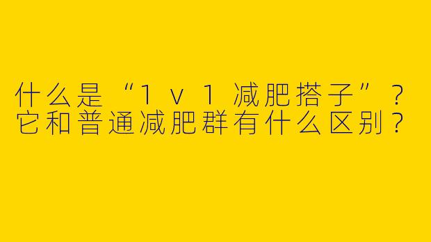 什么是“1v1减肥搭子”？它和普通减肥群有什么区别？