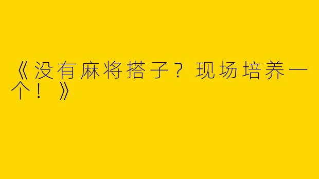 《没有麻将搭子?现场培养一个!》