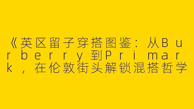 《英区留子穿搭图鉴：从Burberry到Primark，在伦敦街头解锁混搭哲学》