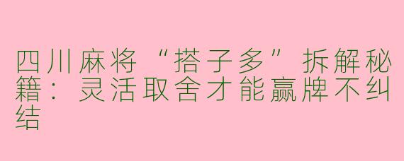 四川麻将“搭子多”拆解秘籍：灵活取舍才能赢牌不纠结