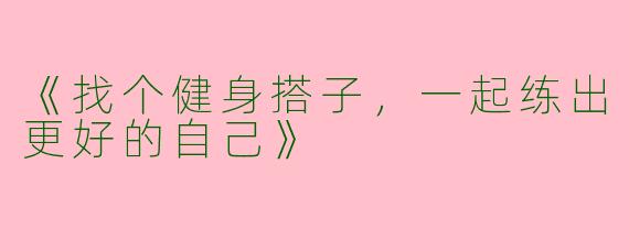 《找个健身搭子，一起练出更好的自己》