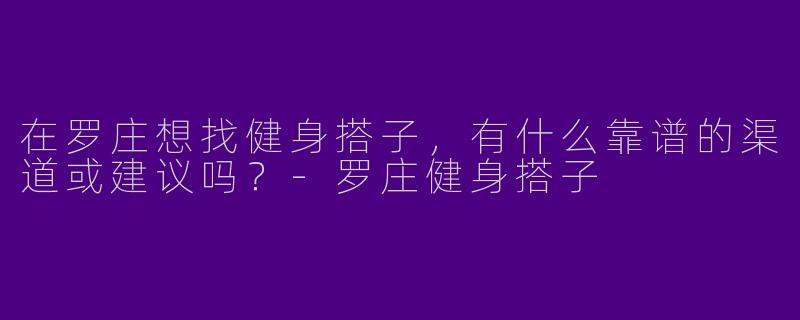 在罗庄想找健身搭子,有什么靠谱的渠道或建议吗?