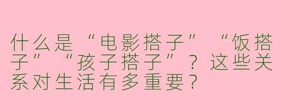 什么是“电影搭子”“饭搭子”“孩子搭子”?这些关系对生活有多重要?