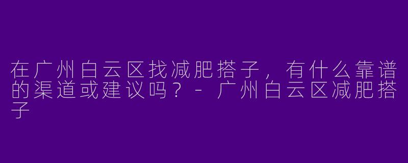 在广州白云区找减肥搭子，有什么靠谱的渠道或建议吗？