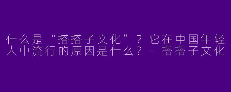什么是“搭搭子文化”？它在中国年轻人中流行的原因是什么？