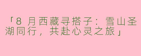 「8月西藏寻搭子：雪山圣湖同行，共赴心灵之旅」
