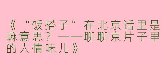 《“饭搭子”在北京话里是嘛意思？——聊聊京片子里的人情味儿》