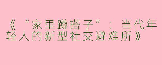 《“家里蹲搭子”：当代年轻人的新型社交避难所》