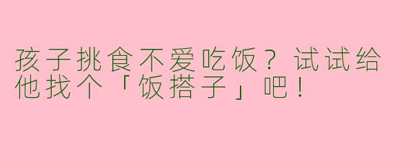 孩子挑食不爱吃饭？试试给他找个「饭搭子」吧！