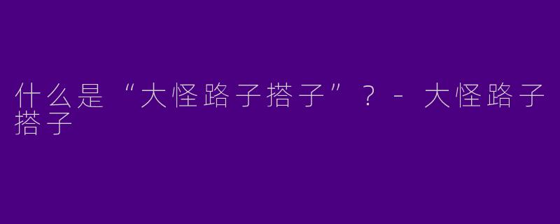 什么是“大怪路子搭子”？