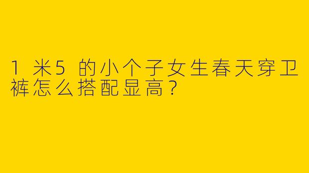 1米5的小个子女生春天穿卫裤怎么搭配显高？