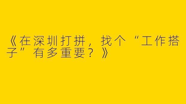 《在深圳打拼，找个“工作搭子”有多重要？》