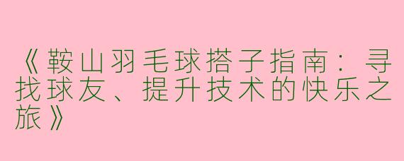 《鞍山羽毛球搭子指南：寻找球友、提升技术的快乐之旅》