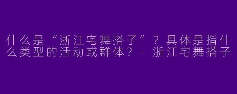 什么是“浙江宅舞搭子”？具体是指什么类型的活动或群体？-浙江宅舞搭子