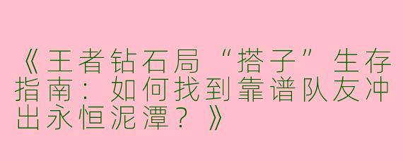 《王者钻石局“搭子”生存指南：如何找到靠谱队友冲出永恒泥潭？》