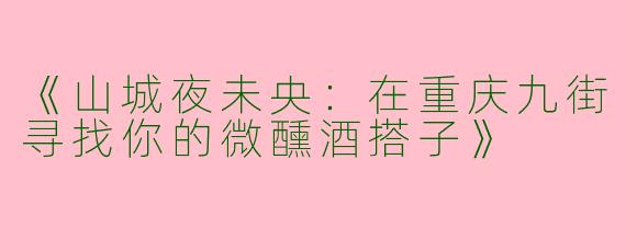 《山城夜未央：在重庆九街寻找你的微醺酒搭子》