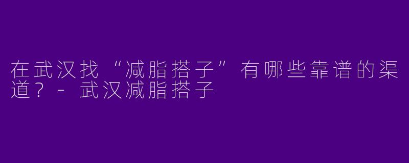 在武汉找“减脂搭子”有哪些靠谱的渠道？