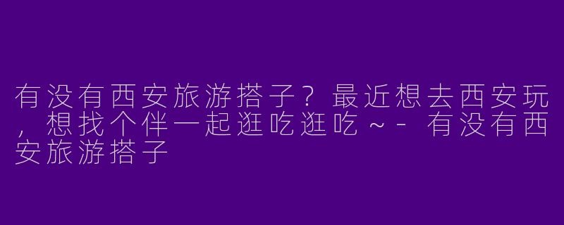 有没有西安旅游搭子？最近想去西安玩，想找个伴一起逛吃逛吃～