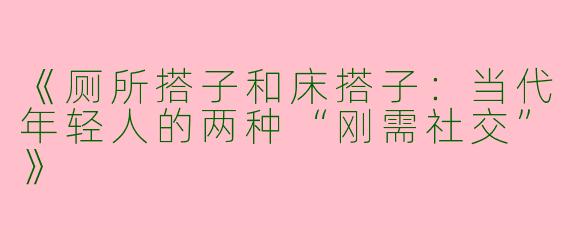 《厕所搭子和床搭子：当代年轻人的两种“刚需社交”》
