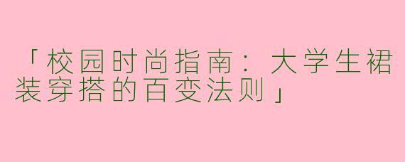 「校园时尚指南：大学生裙装穿搭的百变法则」