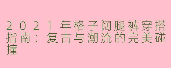 2021年格子阔腿裤穿搭指南：复古与潮流的完美碰撞