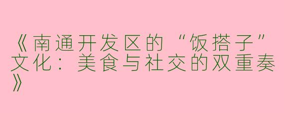 《南通开发区的“饭搭子”文化：美食与社交的双重奏》