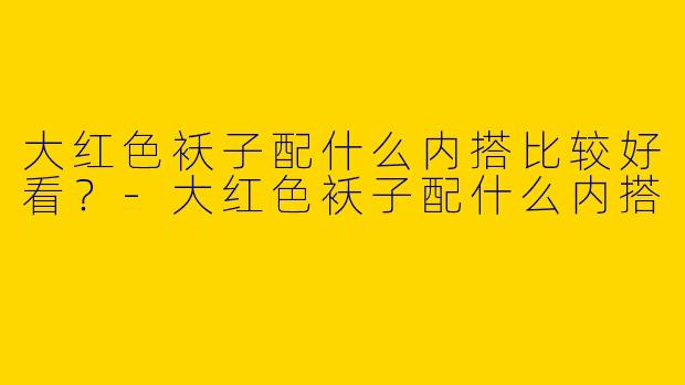 大红色袄子配什么内搭比较好看？
