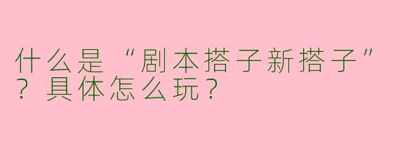 什么是“剧本搭子新搭子”?具体怎么玩?