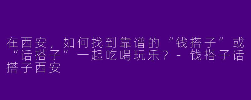在西安，如何找到靠谱的“钱搭子”或“话搭子”一起吃喝玩乐？