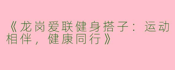 《龙岗爱联健身搭子：运动相伴，健康同行》