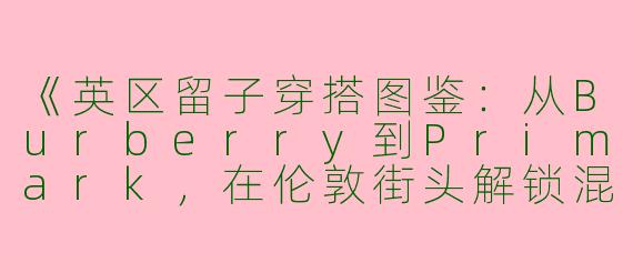 《英区留子穿搭图鉴：从Burberry到Primark，在伦敦街头解锁混搭哲学》