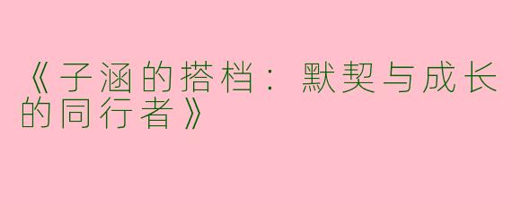 《子涵的搭档：默契与成长的同行者》