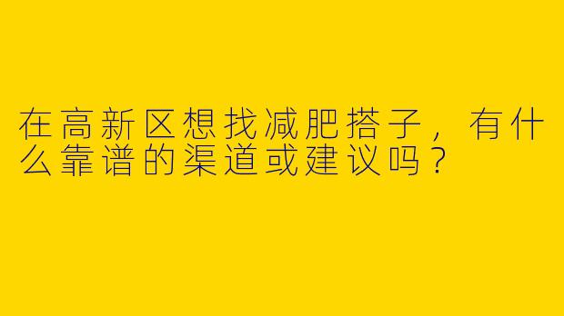 在高新区想找减肥搭子，有什么靠谱的渠道或建议吗？