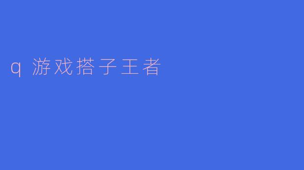 《“游戏搭子”王者：当队友变兄弟，上分路上不孤单》