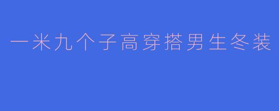 一米九的高个子男生冬季怎么穿搭才能既保暖又显比例？