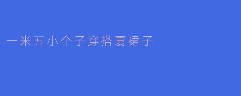 一米五小个子穿搭夏裙子
