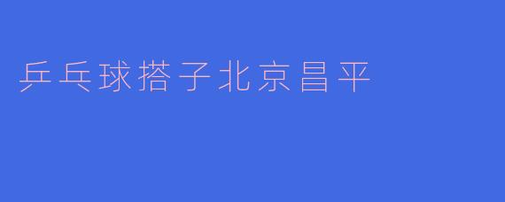 在北京昌平区哪里可以找到乒乓球搭子或球友？