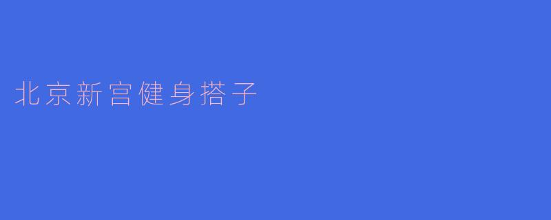 北京新宫健身搭子