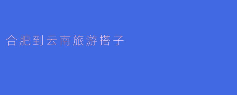 有没有最近从合肥出发去云南旅游的搭子？想结伴一起玩，可以分摊费用、互相拍照，计划6月初出发，大理丽江香格里拉线，时间合适的私聊！