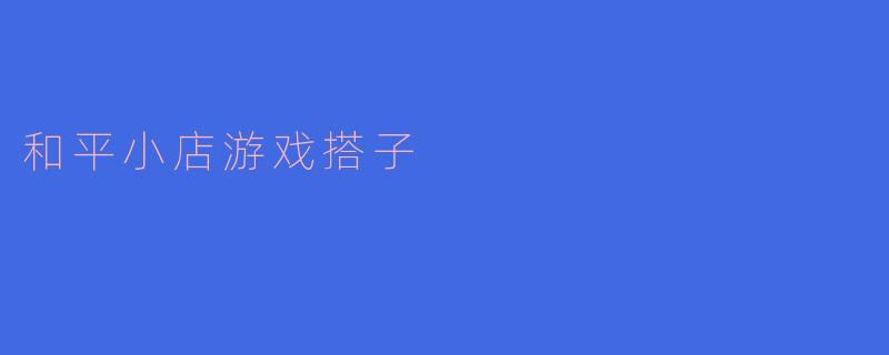 和平小店游戏搭子