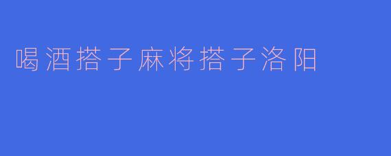 喝酒搭子麻将搭子洛阳