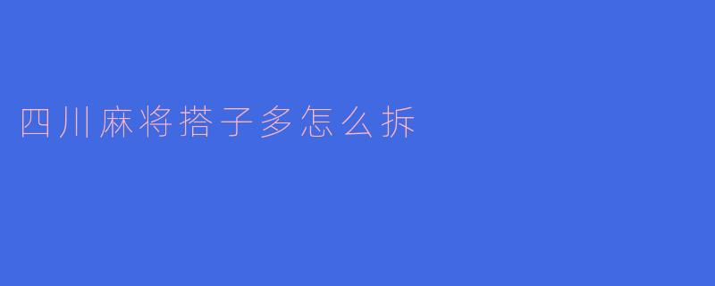 四川麻将搭子多怎么拆