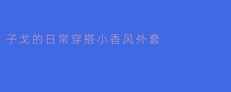 子戈的日常穿搭小香风外套
