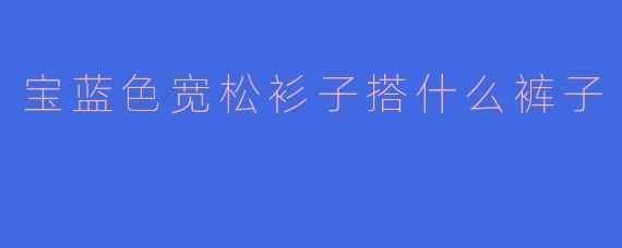 宝蓝色宽松衫子搭什么裤子