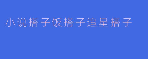 小说搭子饭搭子追星搭子