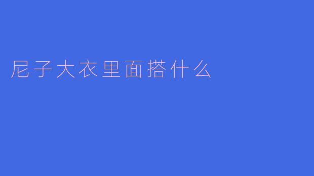 尼子大衣里面搭什么比较合适？