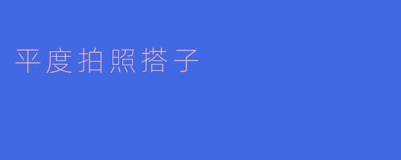 什么是“平度拍照搭子”?怎么找到合适的搭档?