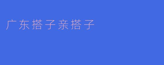 广东搭子亲搭子
